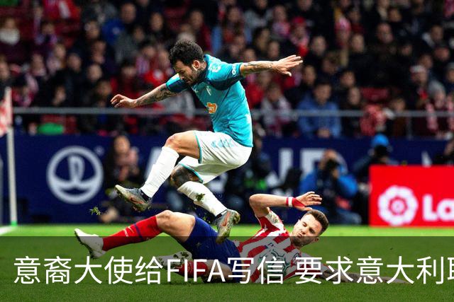 意裔大使给FIFA写信 要求意大利取代伊朗踢世界杯